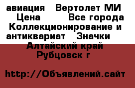 1.1) авиация : Вертолет МИ 8 › Цена ­ 49 - Все города Коллекционирование и антиквариат » Значки   . Алтайский край,Рубцовск г.